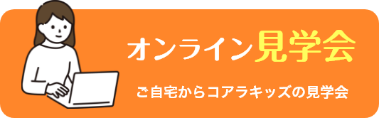 オンライン見学会-ご自宅からコアラキッズの見学会